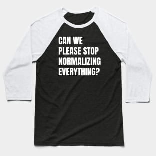 Can We Please Stop Normalizing Everything? (White Text) Baseball T-Shirt